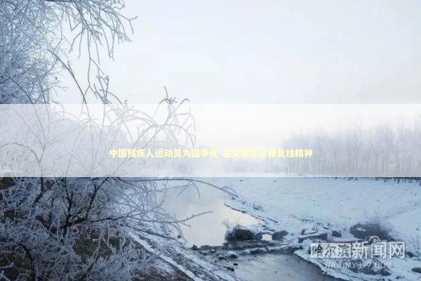 中国残疾人运动员为国争光 古文智慧诠释竞技精神