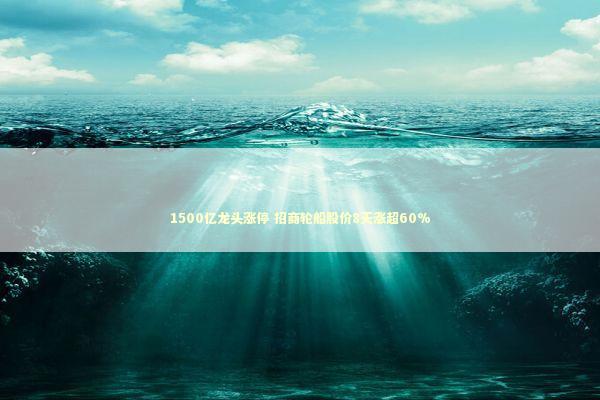 1500亿龙头涨停 招商轮船股价8天涨超60%