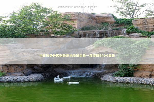 中东局势升级避险需求激增金价一度突破5400美元