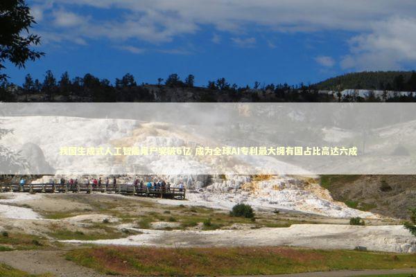 我国生成式人工智能用户突破6亿 成为全球AI专利最大拥有国占比高达六成