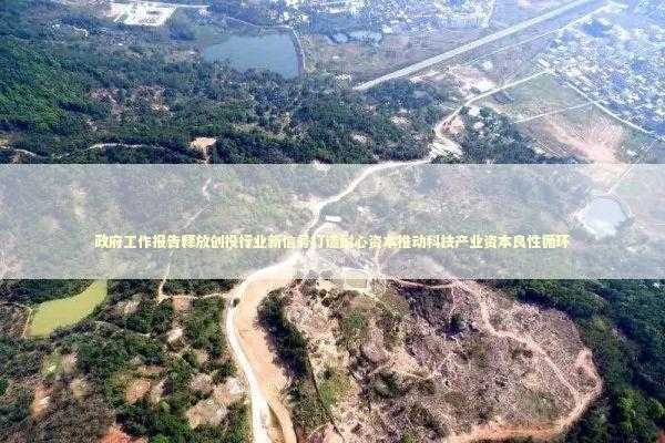 政府工作报告释放创投行业新信号打造耐心资本推动科技产业资本良性循环