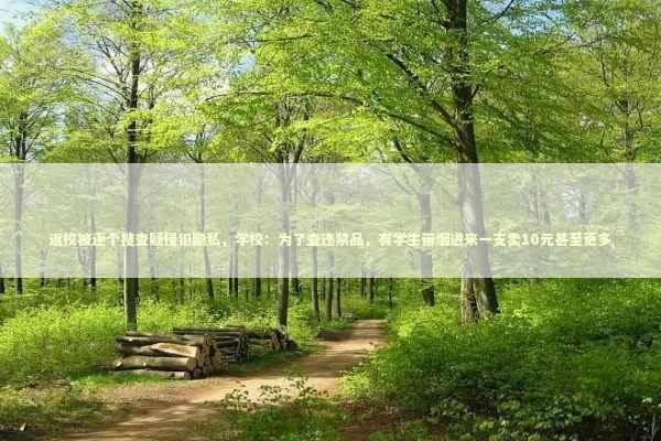 返校被逐个搜查疑侵犯隐私，学校：为了查违禁品，有学生带烟进来一支卖10元甚至更多