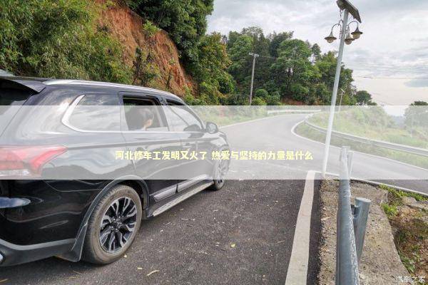 河北修车工发明又火了 热爱与坚持的力量是什么