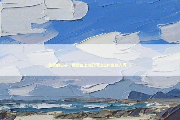 失意的日子，我躲在上海野河边当钓鱼佬人间_3