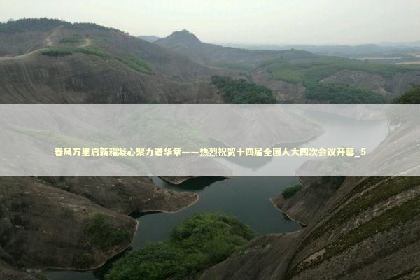 春风万里启新程凝心聚力谱华章——热烈祝贺十四届全国人大四次会议开幕_5