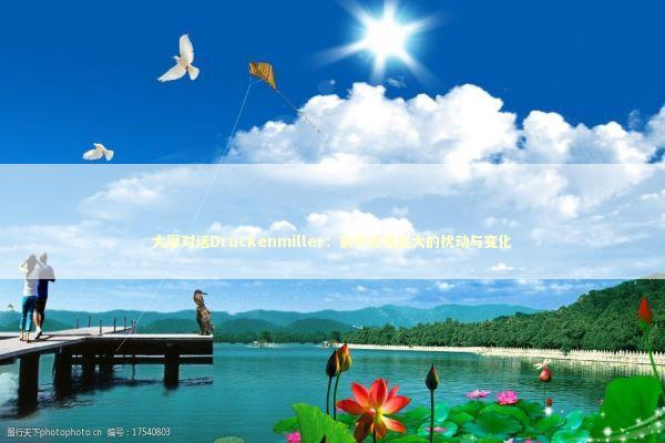 大摩对话Druckenmiller：前方会有巨大的扰动与变化