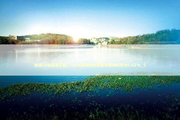 连续10轮联赛不胜，Opta预测热刺本赛季降级概率为5.02%_5