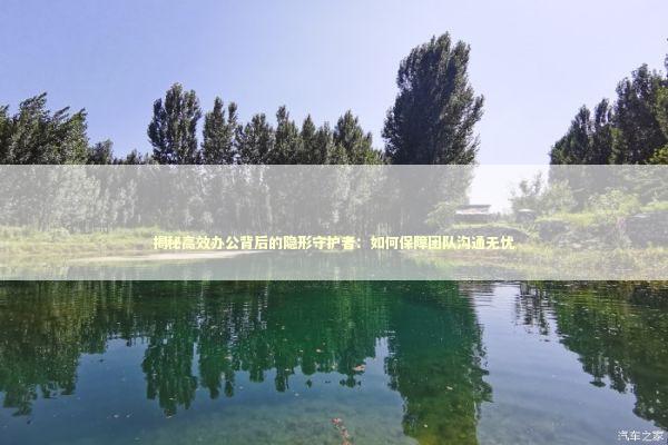 揭秘高效办公背后的隐形守护者：如何保障团队沟通无忧