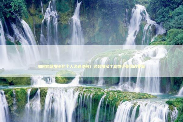 如何构建安全的个人沟通防线？这款加密工具或许是你的答案 IT技术